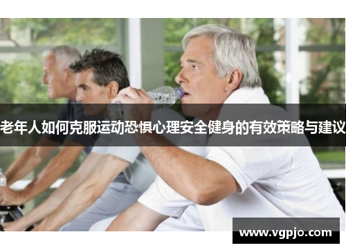 老年人如何克服运动恐惧心理安全健身的有效策略与建议